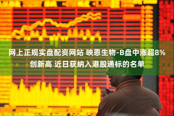 网上正规实盘配资网站 映恩生物-B盘中涨超8%创新高 近日获纳入港股通标的名单