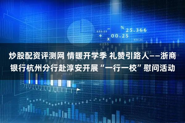 炒股配资评测网 情暖开学季 礼赞引路人——浙商银行杭州分行赴淳安开展“一行一校”慰问活动