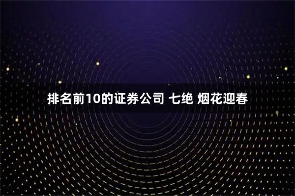 排名前10的证券公司 七绝 烟花迎春