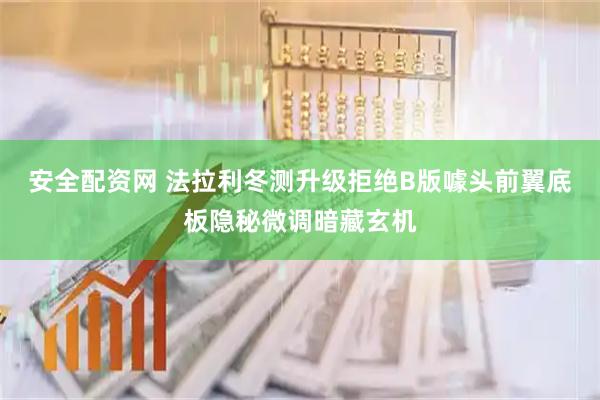 安全配资网 法拉利冬测升级拒绝B版噱头前翼底板隐秘微调暗藏玄机