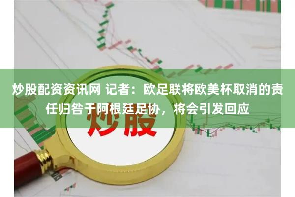 炒股配资资讯网 记者：欧足联将欧美杯取消的责任归咎于阿根廷足协，将会引发回应