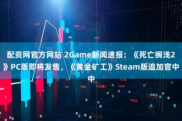 配资网官方网站 2Game新闻速报：《死亡搁浅2》PC版即将发售，《黄金矿工》Steam版追加官中