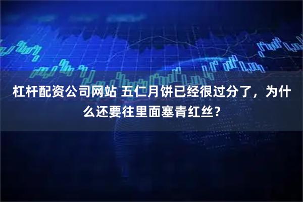 杠杆配资公司网站 五仁月饼已经很过分了，为什么还要往里面塞青红丝？