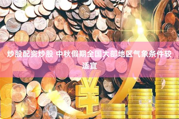 炒股配资炒股 中秋假期全国大部地区气象条件较适宜